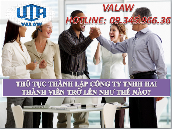 THỦ TỤC THÀNH LẬP CÔNG TY TNHH HAI THÀNH VIÊN TRỞ LÊN NHƯ THẾ NÀO?